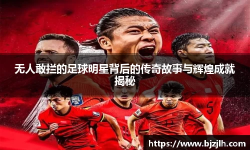 无人敢拦的足球明星背后的传奇故事与辉煌成就揭秘