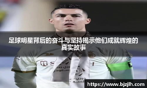 足球明星背后的奋斗与坚持揭示他们成就辉煌的真实故事