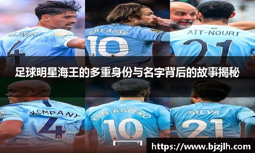 足球明星海王的多重身份与名字背后的故事揭秘